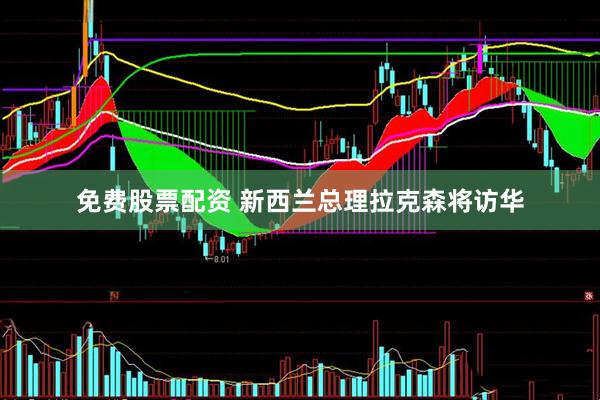 免费股票配资 新西兰总理拉克森将访华