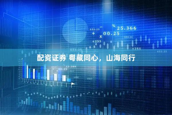 配资证券 粤藏同心，山海同行