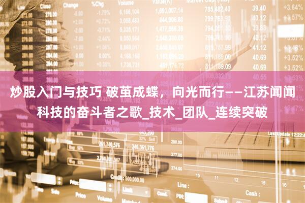 炒股入门与技巧 破茧成蝶，向光而行——江苏闻闻科技的奋斗者之歌_技术_团队_连续突破