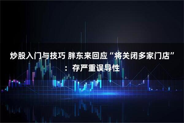 炒股入门与技巧 胖东来回应“将关闭多家门店”：存严重误导性
