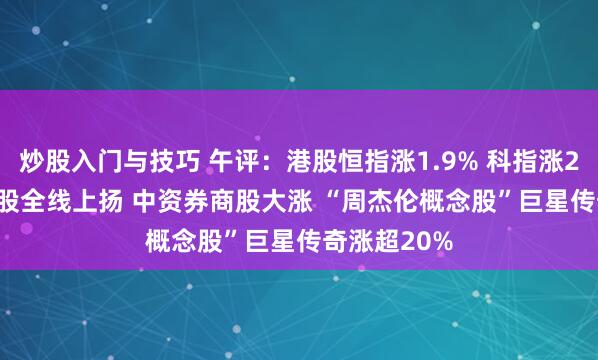 炒股入门与技巧 午评：港股恒指涨1.9% 科指涨2.08% 科网股全线上扬 中资券商股大涨 “周杰伦概念股”巨星传奇涨超20%