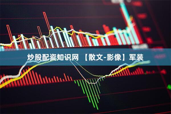 炒股配资知识网 【散文-影像】军装