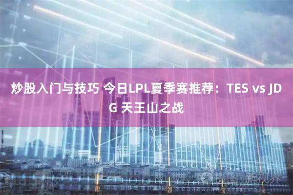 炒股入门与技巧 今日LPL夏季赛推荐：TES vs JDG 天王山之战