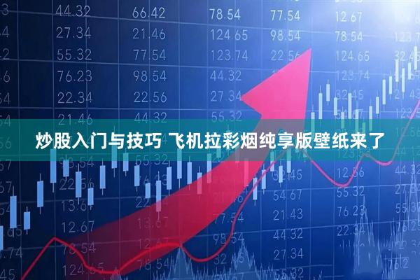 炒股入门与技巧 飞机拉彩烟纯享版壁纸来了